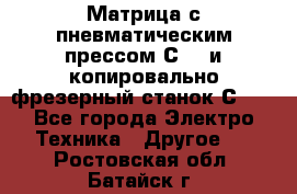 Матрица с пневматическим прессом С640 и копировально-фрезерный станок С640 - Все города Электро-Техника » Другое   . Ростовская обл.,Батайск г.